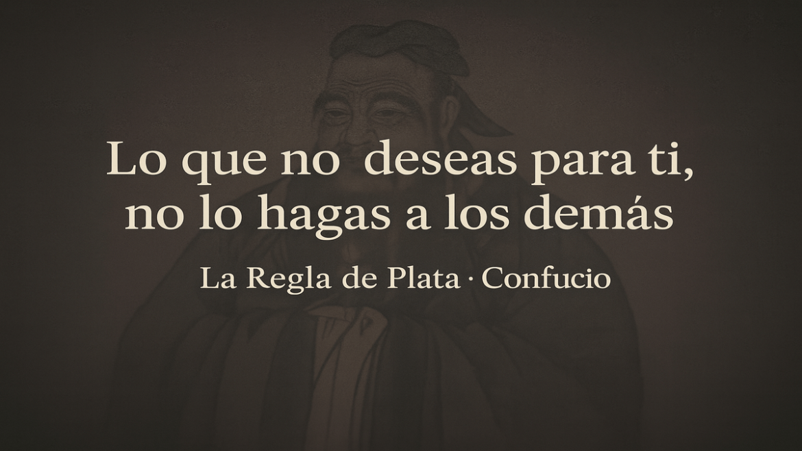 “Lo que no deseas para ti, no lo hagas a los demás” Regla de Plata de Confucio para tu día a día