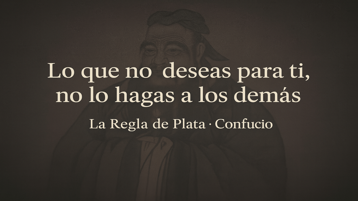 “Lo que no deseas para ti, no lo hagas a los demás” Regla de Plata de Confucio para tu día a día